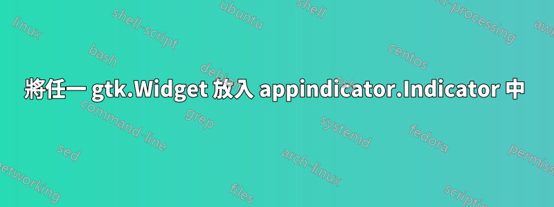 將任一 gtk.Widget 放入 appindicator.Indicator 中