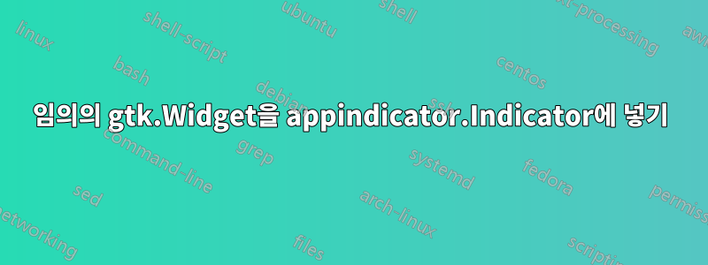 임의의 gtk.Widget을 appindicator.Indicator에 넣기