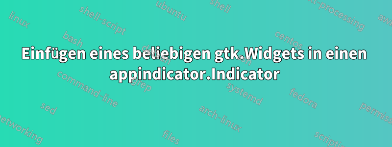 Einfügen eines beliebigen gtk.Widgets in einen appindicator.Indicator