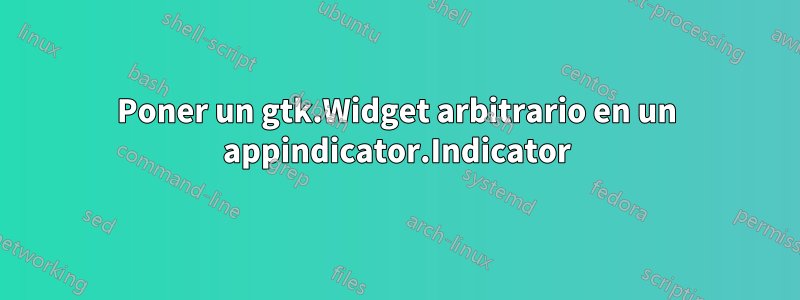 Poner un gtk.Widget arbitrario en un appindicator.Indicator