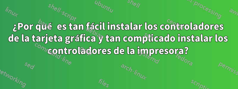 ¿Por qué es tan fácil instalar los controladores de la tarjeta gráfica y tan complicado instalar los controladores de la impresora?