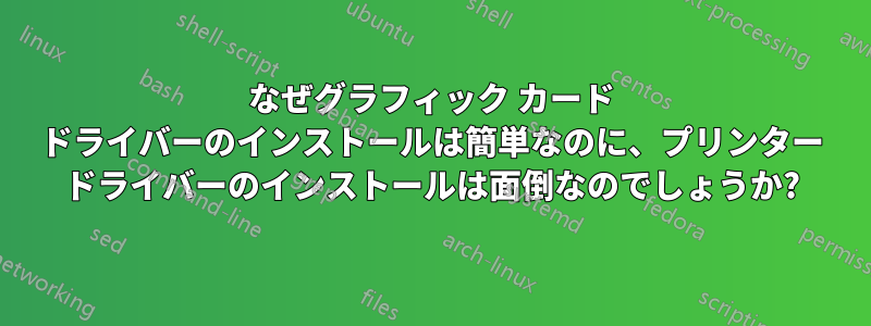 なぜグラフィック カード ドライバーのインストールは簡単なのに、プリンター ドライバーのインストールは面倒なのでしょうか?