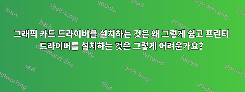 그래픽 카드 드라이버를 설치하는 것은 왜 그렇게 쉽고 프린터 드라이버를 설치하는 것은 그렇게 어려운가요?