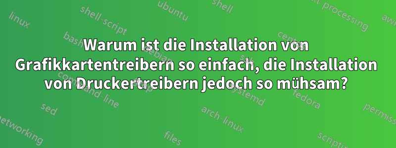 Warum ist die Installation von Grafikkartentreibern so einfach, die Installation von Druckertreibern jedoch so mühsam?