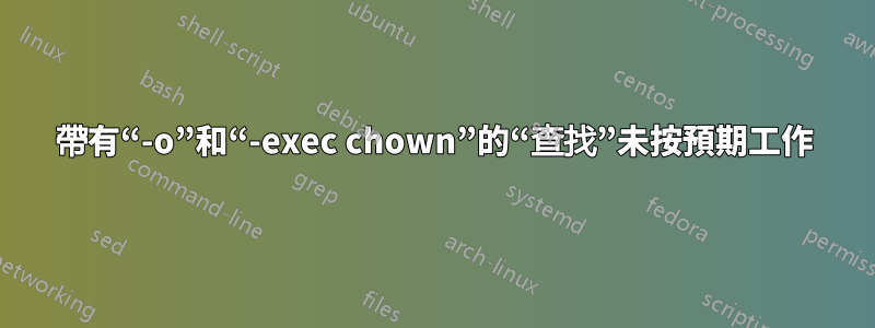 帶有“-o”和“-exec chown”的“查找”未按預期工作