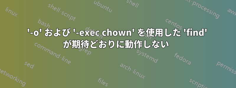 '-o' および '-exec chown' を使用した 'find' が期待どおりに動作しない 