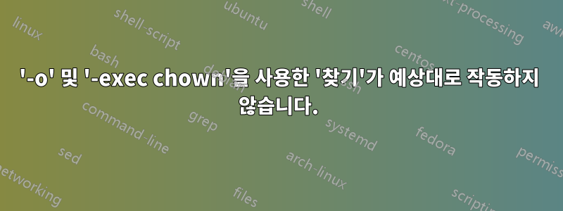 '-o' 및 '-exec chown'을 사용한 '찾기'가 예상대로 작동하지 않습니다.