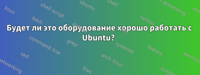 Будет ли это оборудование хорошо работать с Ubuntu? 