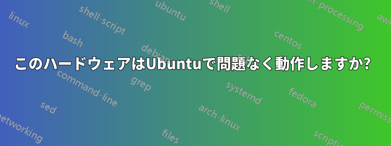 このハードウェアはUbuntuで問題なく動作しますか? 