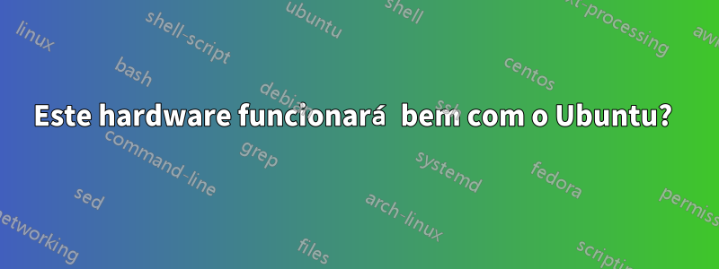 Este hardware funcionará bem com o Ubuntu? 