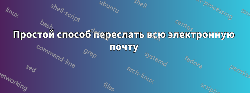 Простой способ переслать всю электронную почту