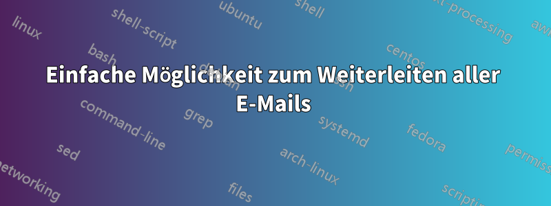 Einfache Möglichkeit zum Weiterleiten aller E-Mails