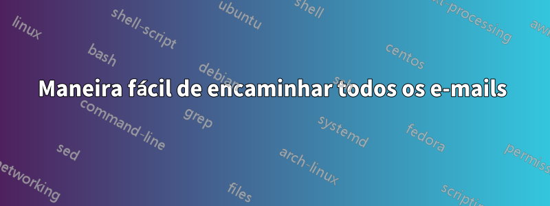 Maneira fácil de encaminhar todos os e-mails