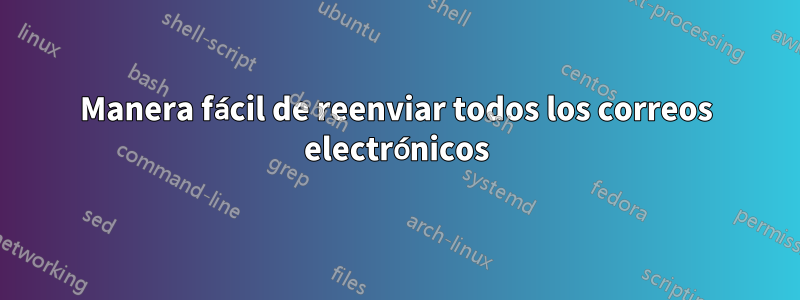 Manera fácil de reenviar todos los correos electrónicos