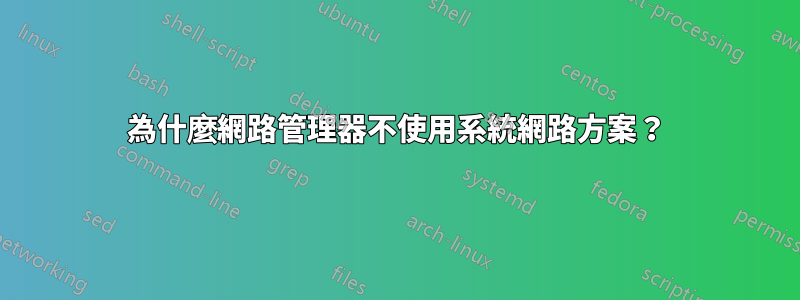 為什麼網路管理器不使用系統網路方案？