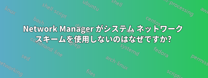 Network Manager がシステム ネットワーク スキームを使用しないのはなぜですか?