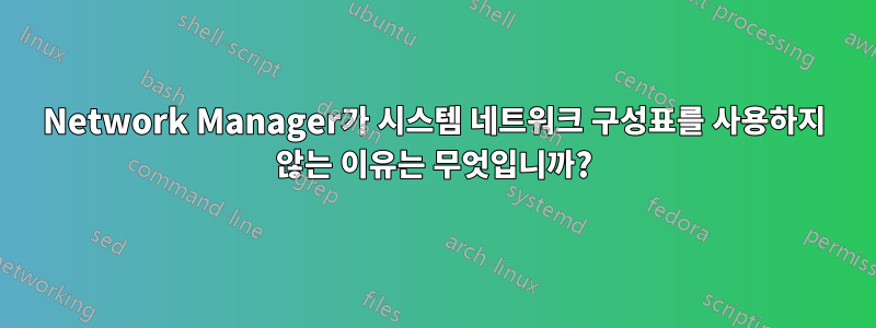 Network Manager가 시스템 네트워크 구성표를 사용하지 않는 이유는 무엇입니까?