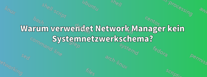 Warum verwendet Network Manager kein Systemnetzwerkschema?