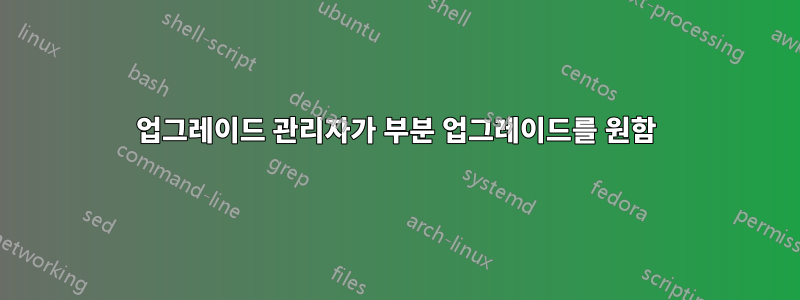 업그레이드 관리자가 부분 업그레이드를 원함