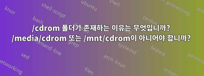 /cdrom 폴더가 존재하는 이유는 무엇입니까? /media/cdrom 또는 /mnt/cdrom이 아니어야 합니까?