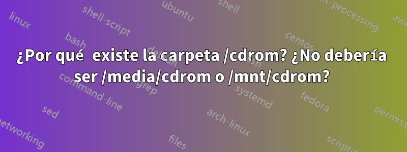 ¿Por qué existe la carpeta /cdrom? ¿No debería ser /media/cdrom o /mnt/cdrom?