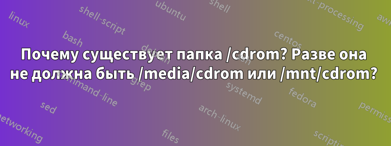 Почему существует папка /cdrom? Разве она не должна быть /media/cdrom или /mnt/cdrom?