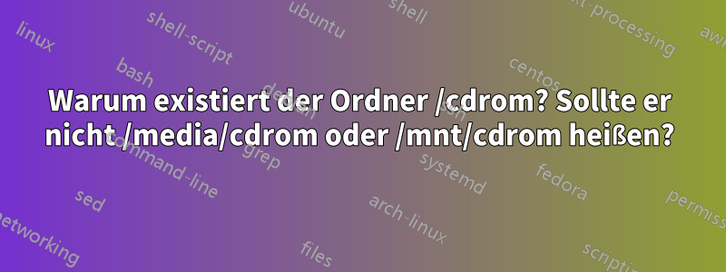 Warum existiert der Ordner /cdrom? Sollte er nicht /media/cdrom oder /mnt/cdrom heißen?