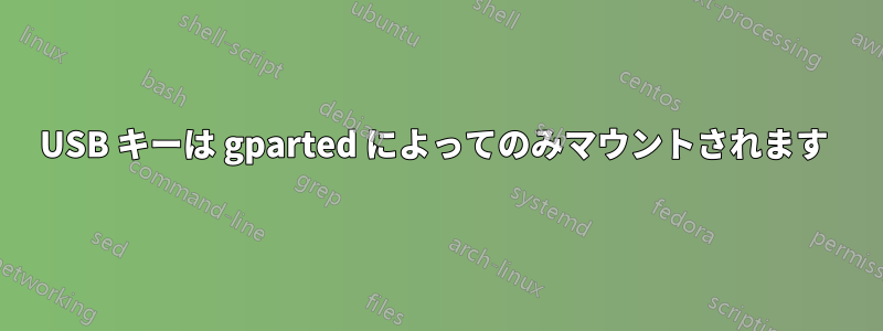 USB キーは gparted によってのみマウントされます 