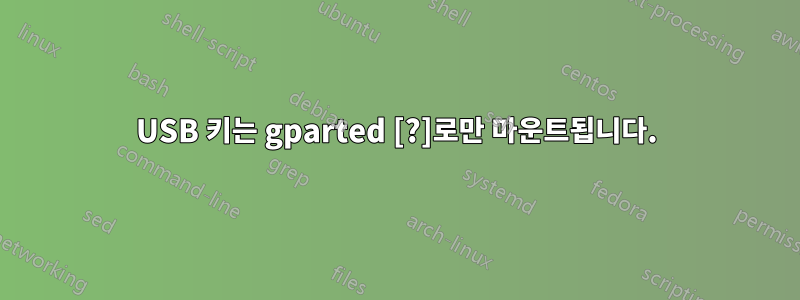 USB 키는 gparted [?]로만 마운트됩니다.