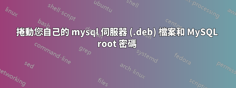 捲動您自己的 mysql 伺服器 (.deb) 檔案和 MySQL root 密碼