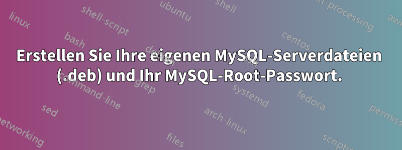 Erstellen Sie Ihre eigenen MySQL-Serverdateien (.deb) und Ihr MySQL-Root-Passwort.