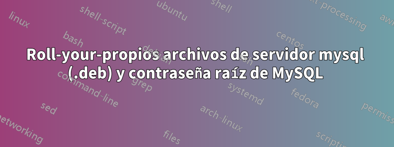 Roll-your-propios archivos de servidor mysql (.deb) y contraseña raíz de MySQL