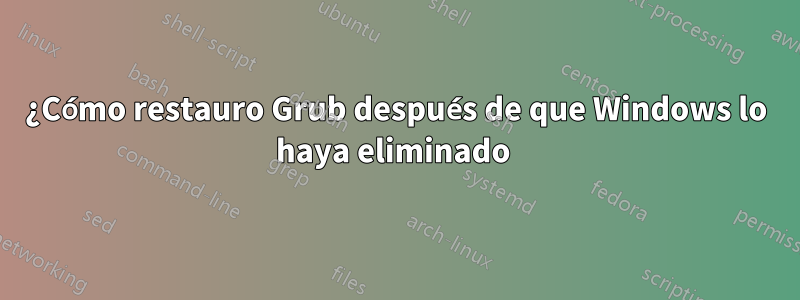 ¿Cómo restauro Grub después de que Windows lo haya eliminado 