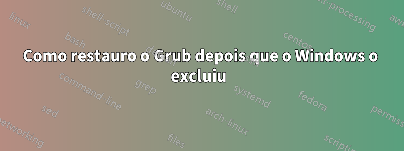 Como restauro o Grub depois que o Windows o excluiu 