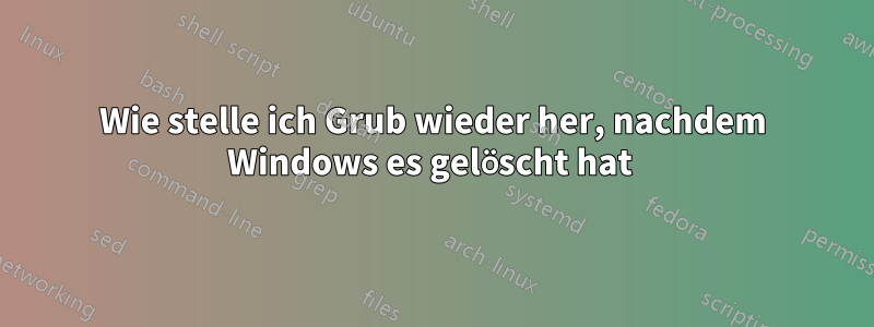 Wie stelle ich Grub wieder her, nachdem Windows es gelöscht hat 