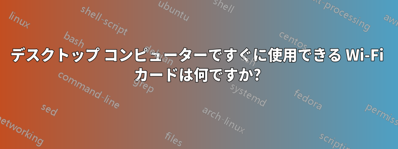 デスクトップ コンピューターですぐに使用できる Wi-Fi カードは何ですか?