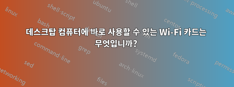 데스크탑 컴퓨터에 바로 사용할 수 있는 Wi-Fi 카드는 무엇입니까?