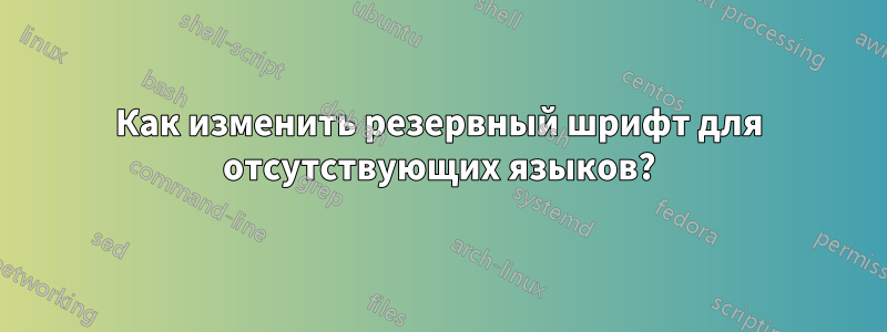 Как изменить резервный шрифт для отсутствующих языков?