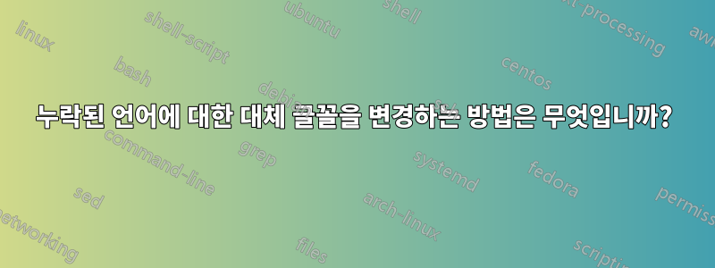 누락된 언어에 대한 대체 글꼴을 변경하는 방법은 무엇입니까?