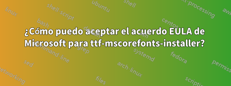 ¿Cómo puedo aceptar el acuerdo EULA de Microsoft para ttf-mscorefonts-installer?