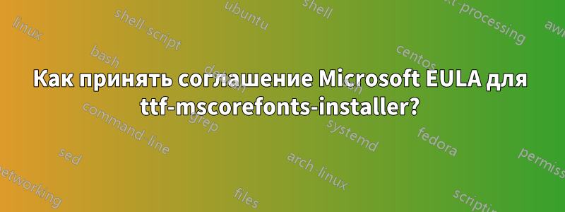 Как принять соглашение Microsoft EULA для ttf-mscorefonts-installer?