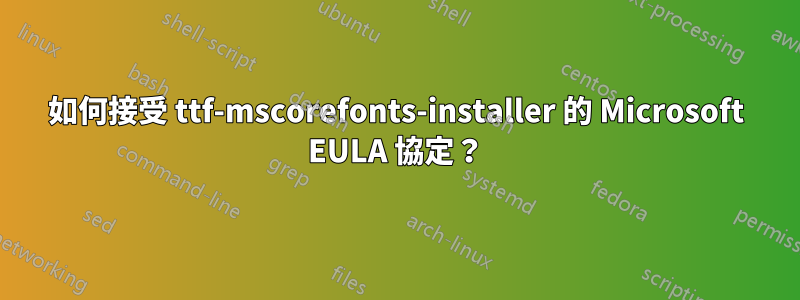 如何接受 ttf-mscorefonts-installer 的 Microsoft EULA 協定？