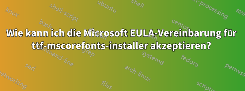 Wie kann ich die Microsoft EULA-Vereinbarung für ttf-mscorefonts-installer akzeptieren?