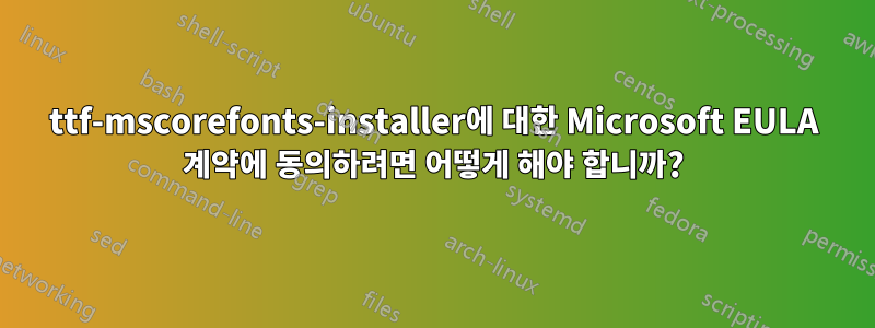 ttf-mscorefonts-installer에 대한 Microsoft EULA 계약에 동의하려면 어떻게 해야 합니까?