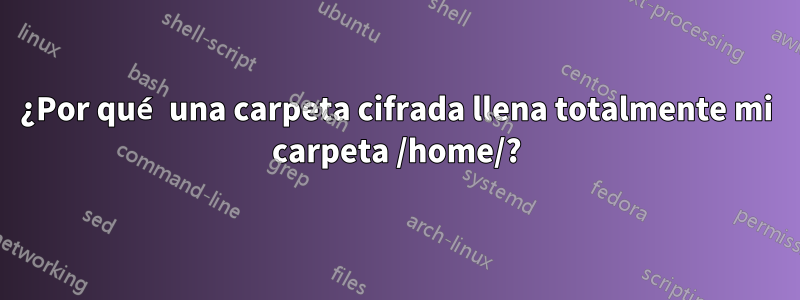 ¿Por qué una carpeta cifrada llena totalmente mi carpeta /home/?