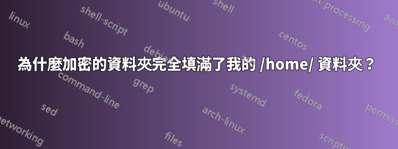 為什麼加密的資料夾完全填滿了我的 /home/ 資料夾？