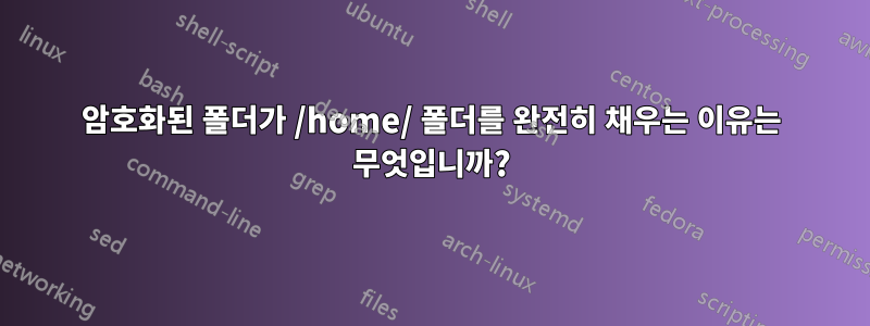 암호화된 폴더가 /home/ 폴더를 완전히 채우는 이유는 무엇입니까?