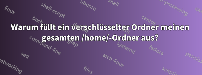 Warum füllt ein verschlüsselter Ordner meinen gesamten /home/-Ordner aus?