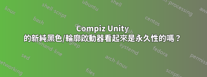 Compiz Unity 的新純黑色/輪廓啟動器看起來是永久性的嗎？