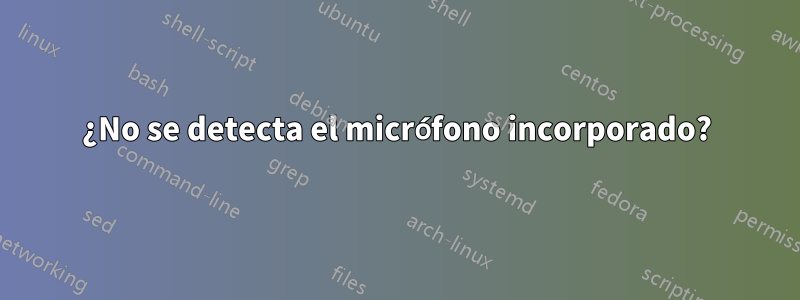 ¿No se detecta el micrófono incorporado?